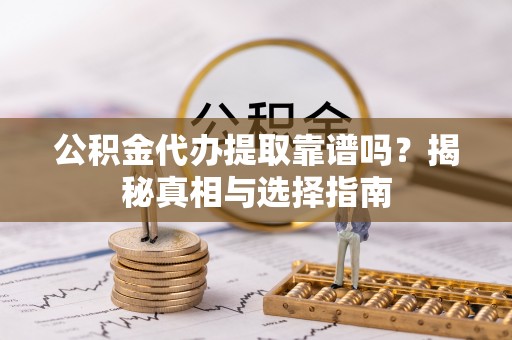 望牛墩公积金代办提取靠谱吗？揭秘真相与选择指南