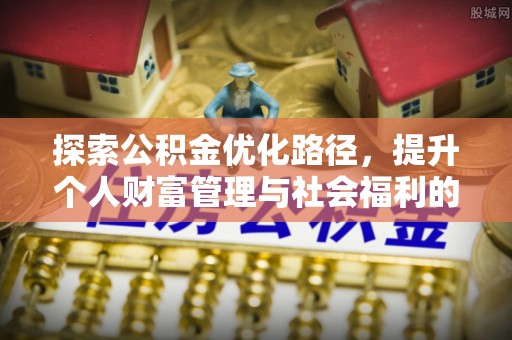望牛墩探索公积金优化路径，提升个人财富管理与社会福利的双赢之道