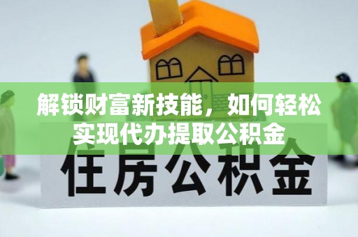 望牛墩解锁财富新技能，如何轻松实现代办提取公积金