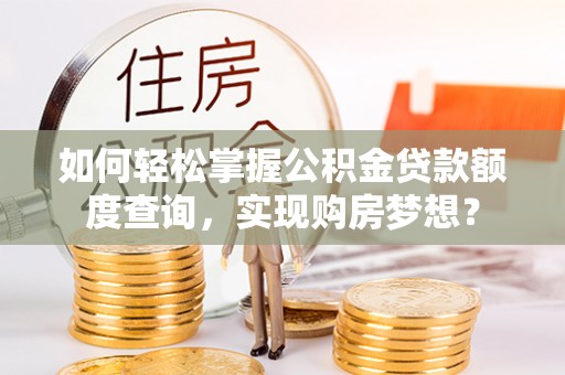 望牛墩如何轻松掌握公积金贷款额度查询，实现购房梦想？