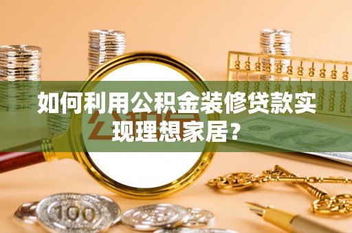望牛墩如何利用公积金装修贷款实现理想家居？