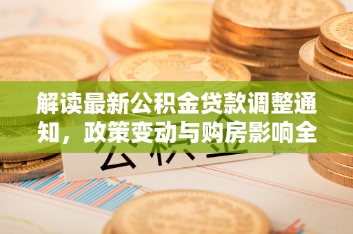 望牛墩解读最新公积金贷款调整通知，政策变动与购房影响全解析