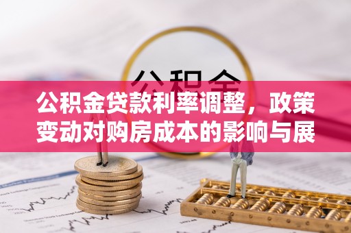 望牛墩公积金贷款利率调整，政策变动对购房成本的影响与展望