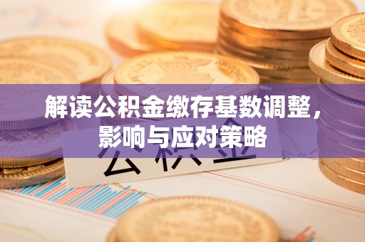 望牛墩解读公积金缴存基数调整，影响与应对策略