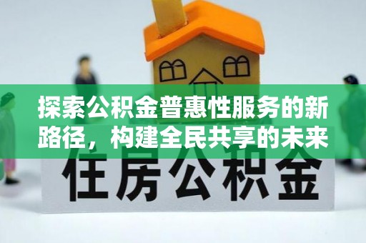 望牛墩探索公积金普惠性服务的新路径，构建全民共享的未来