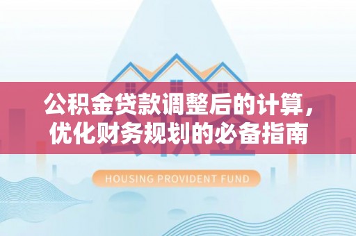 望牛墩公积金贷款调整后的计算，优化财务规划的必备指南