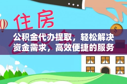望牛墩公积金代办提取，轻松解决资金需求，高效便捷的服务选择