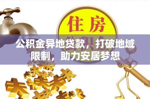 望牛墩公积金异地贷款，打破地域限制，助力安居梦想