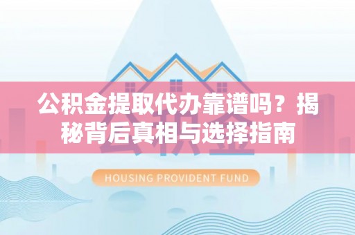 望牛墩公积金提取代办靠谱吗？揭秘背后真相与选择指南