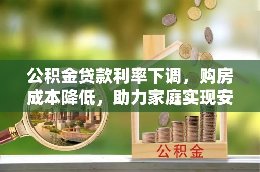 望牛墩公积金贷款利率下调，购房成本降低，助力家庭实现安居梦