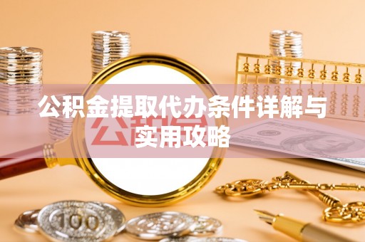 望牛墩公积金提取代办条件详解与实用攻略