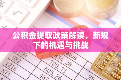 望牛墩公积金提取政策解读，新规下的机遇与挑战
