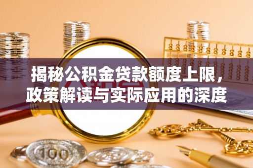 望牛墩揭秘公积金贷款额度上限，政策解读与实际应用的深度分析