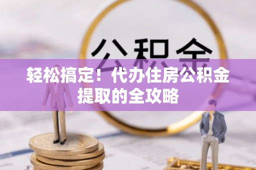 望牛墩轻松搞定！代办住房公积金提取的全攻略