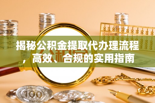 望牛墩揭秘公积金提取代办理流程，高效、合规的实用指南