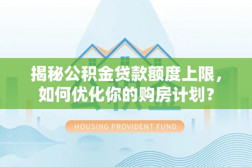 望牛墩揭秘公积金贷款额度上限，如何优化你的购房计划？