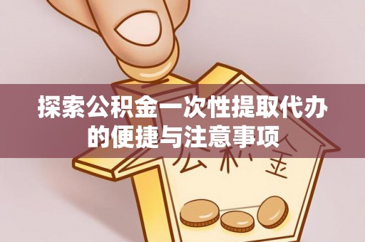 望牛墩探索公积金一次性提取代办的便捷与注意事项