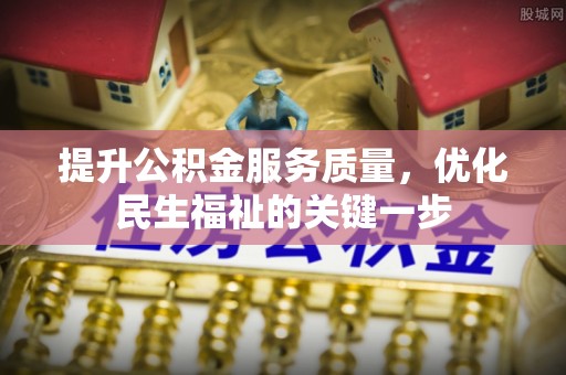 望牛墩提升公积金服务质量，优化民生福祉的关键一步