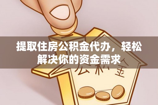 望牛墩提取住房公积金代办，轻松解决你的资金需求