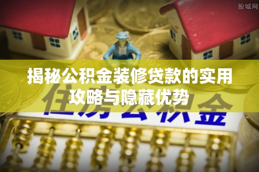 望牛墩揭秘公积金装修贷款的实用攻略与隐藏优势