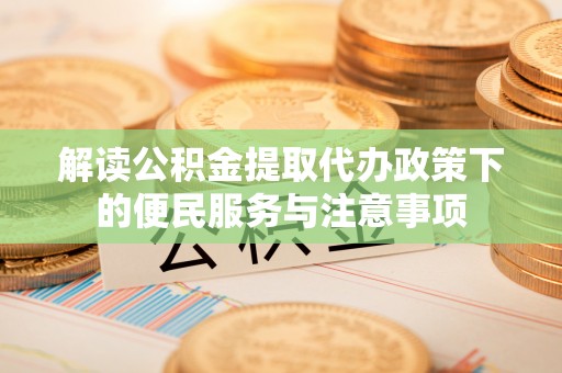 望牛墩解读公积金提取代办政策下的便民服务与注意事项
