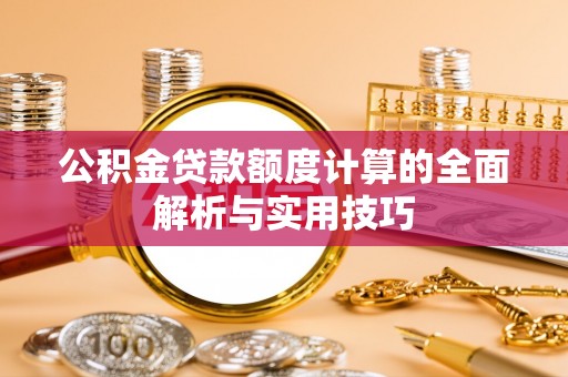 望牛墩公积金贷款额度计算的全面解析与实用技巧