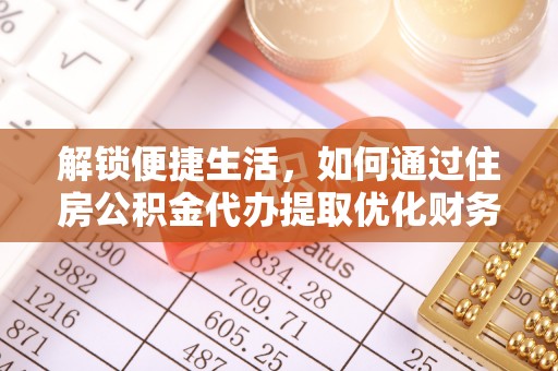 望牛墩解锁便捷生活，如何通过住房公积金代办提取优化财务规划