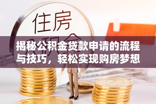 望牛墩揭秘公积金贷款申请的流程与技巧，轻松实现购房梦想