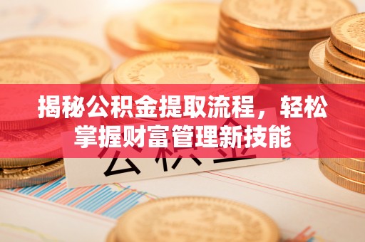 望牛墩揭秘公积金提取流程，轻松掌握财富管理新技能