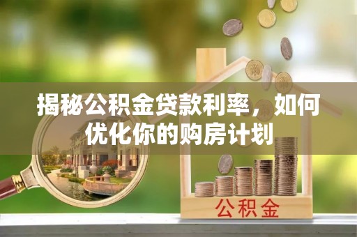 望牛墩揭秘公积金贷款利率，如何优化你的购房计划