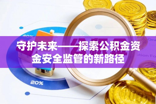 望牛墩守护未来——探索公积金资金安全监管的新路径