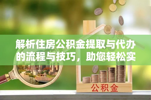 望牛墩解析住房公积金提取与代办的流程与技巧，助您轻松实现资金流动