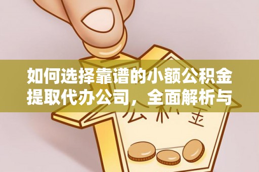 望牛墩如何选择靠谱的小额公积金提取代办公司，全面解析与实用指南