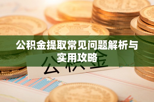 望牛墩公积金提取常见问题解析与实用攻略
