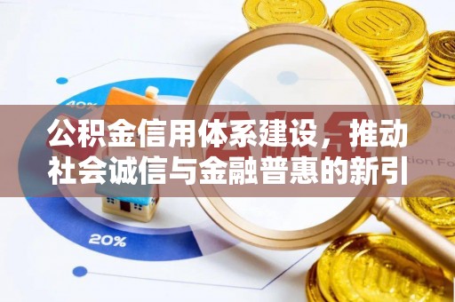 望牛墩公积金信用体系建设，推动社会诚信与金融普惠的新引擎