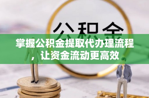 望牛墩掌握公积金提取代办理流程，让资金流动更高效