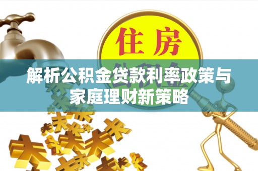 望牛墩解析公积金贷款利率政策与家庭理财新策略