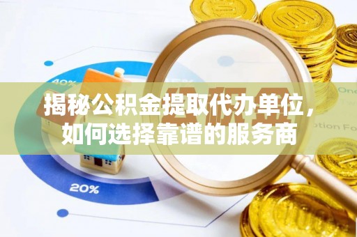 望牛墩揭秘公积金提取代办单位，如何选择靠谱的服务商