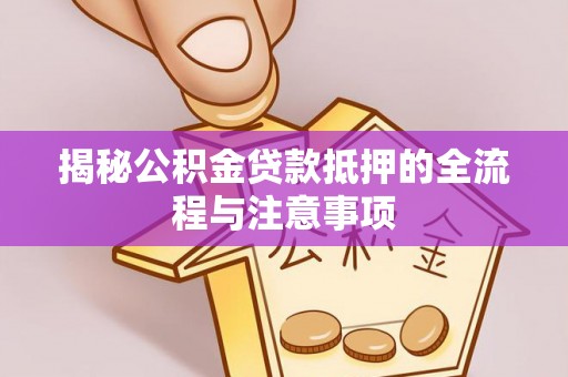 望牛墩揭秘公积金贷款抵押的全流程与注意事项