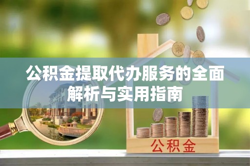 望牛墩公积金提取代办服务的全面解析与实用指南