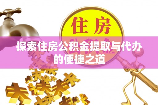望牛墩探索住房公积金提取与代办的便捷之道