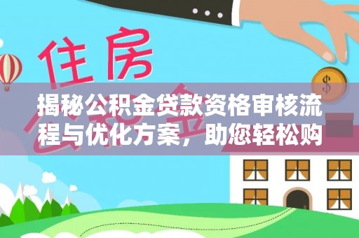 望牛墩揭秘公积金贷款资格审核流程与优化方案，助您轻松购房
