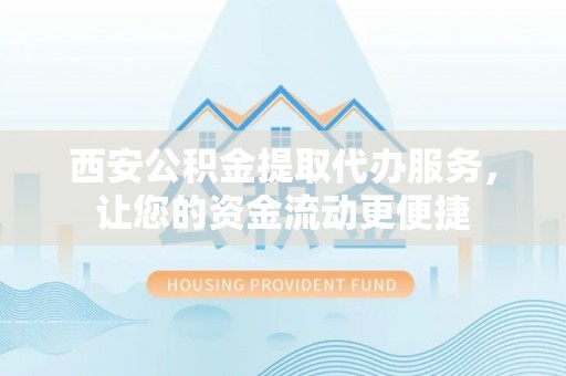 望牛墩西安公积金提取代办服务，让您的资金流动更便捷