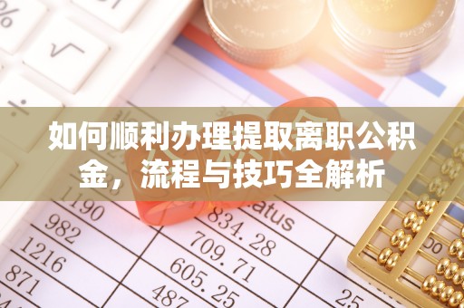 望牛墩如何顺利办理提取离职公积金，流程与技巧全解析