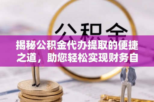 望牛墩揭秘公积金代办提取的便捷之道，助您轻松实现财务自由