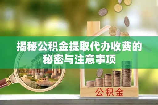 望牛墩揭秘公积金提取代办收费的秘密与注意事项