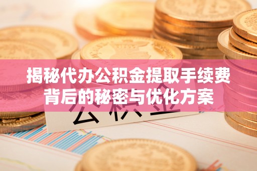 望牛墩揭秘代办公积金提取手续费背后的秘密与优化方案