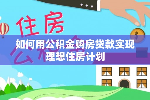 望牛墩如何用公积金购房贷款实现理想住房计划