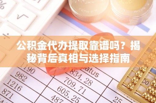 望牛墩公积金代办提取靠谱吗？揭秘背后真相与选择指南