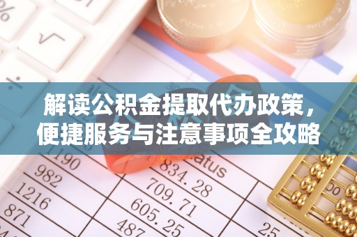 望牛墩解读公积金提取代办政策，便捷服务与注意事项全攻略